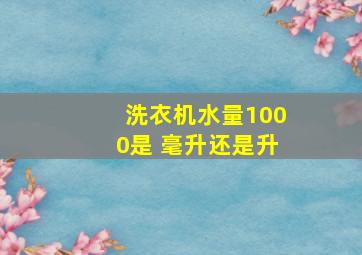 洗衣机水量1000是 毫升还是升